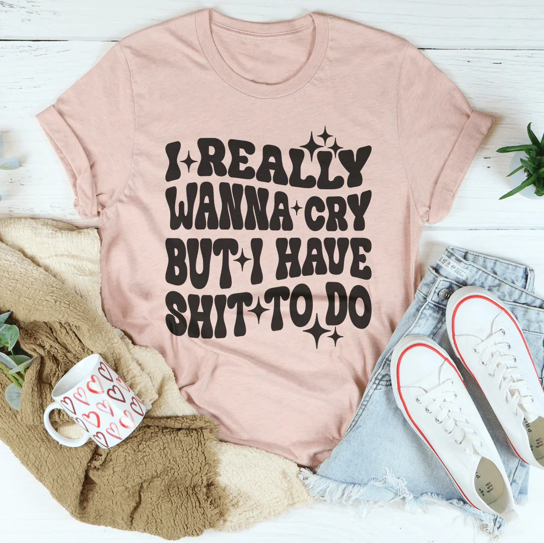 Really Wanna Cry But I Have S-it To Do Tee Peachy Sunday