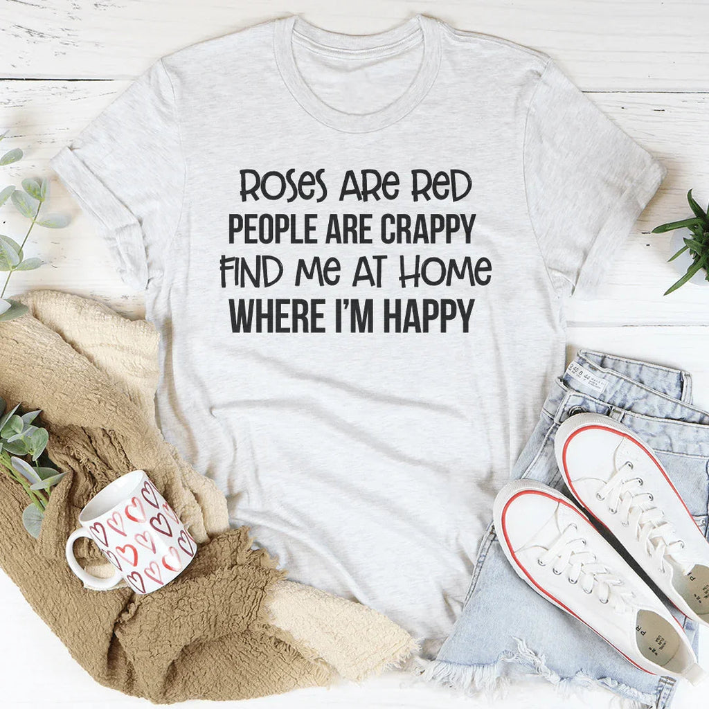 Roses Are Red People Are Crappy Find Me At Home Where I’m Happy Tee Peachy Sunday