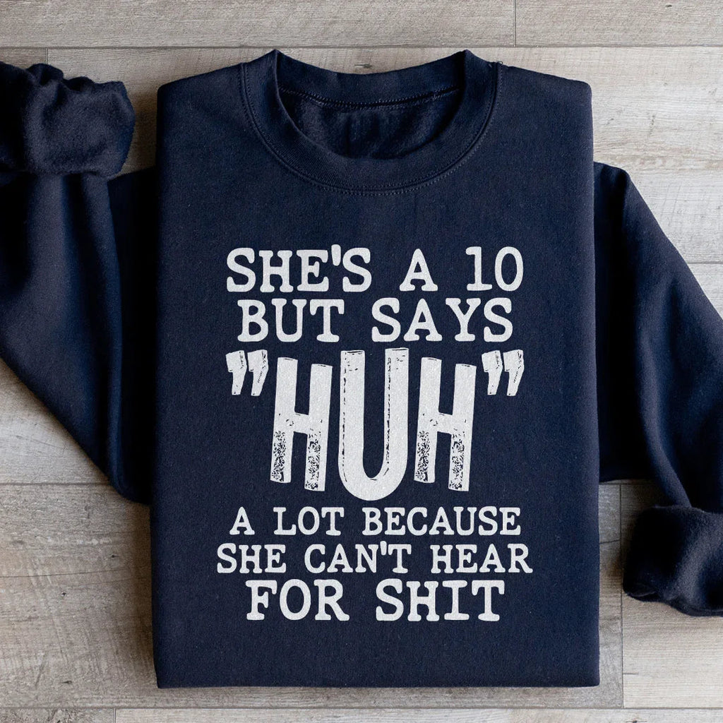 She's A 10 But Says Huh A Lot Because She Can't Hear For Shit Sweatshirt