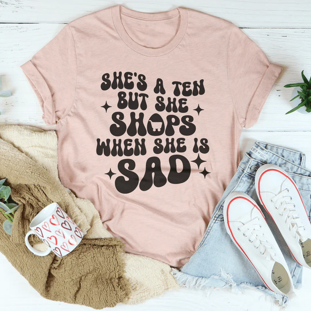 She's A Ten But She Shops When She Is Sad Tee Peachy Sunday