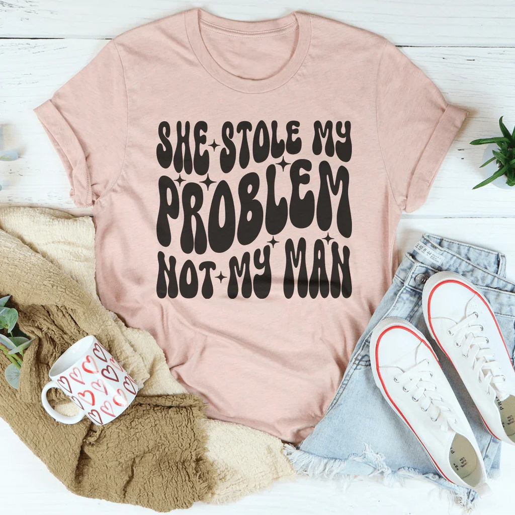 She Stole My Problem Not My Man Tee