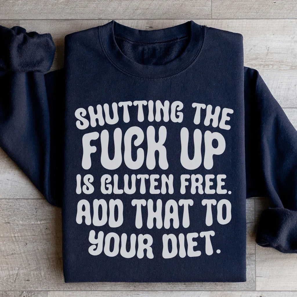 Shutting The F-ck Up Is Gluten Free Add That To Your Diet Sweatshirt