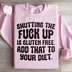 Shutting The F-ck Up Is Gluten Free Add That To Your Diet Sweatshirt