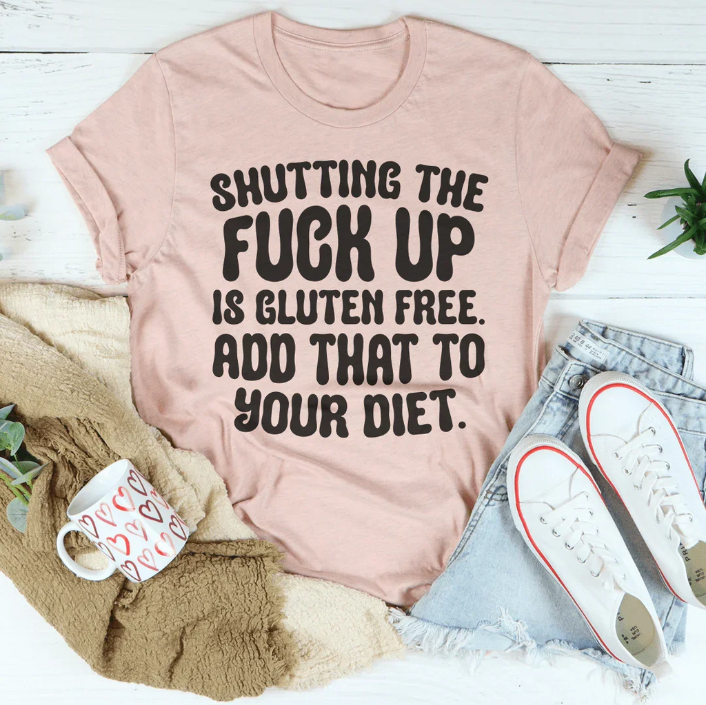 Shutting The F-ck Up Is Gluten Free Add That To Your Diet Tee Peachy Sunday