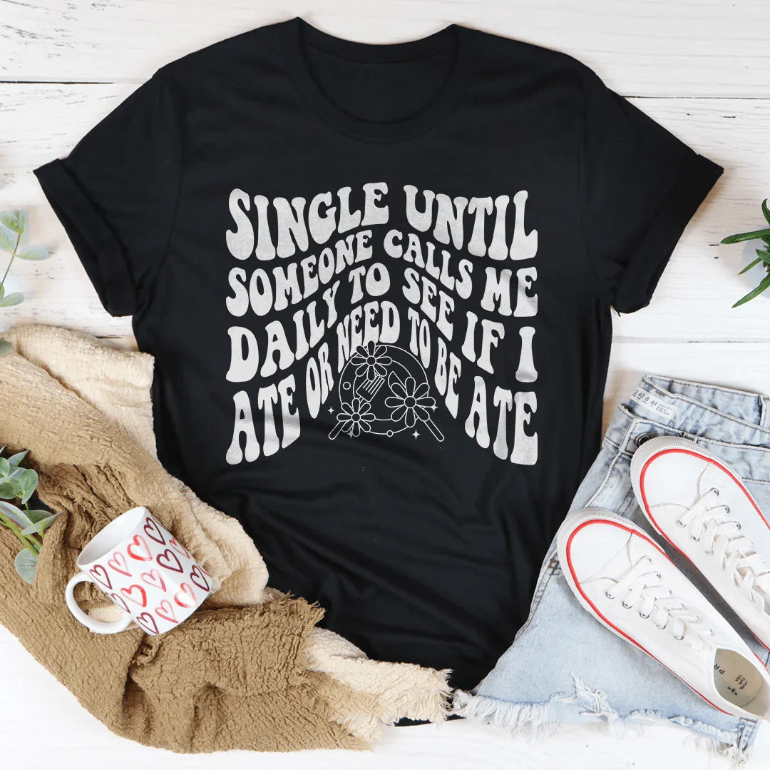 Single Until Someone Calls Me Daily To See If I Ate Tee Peachy Sunday