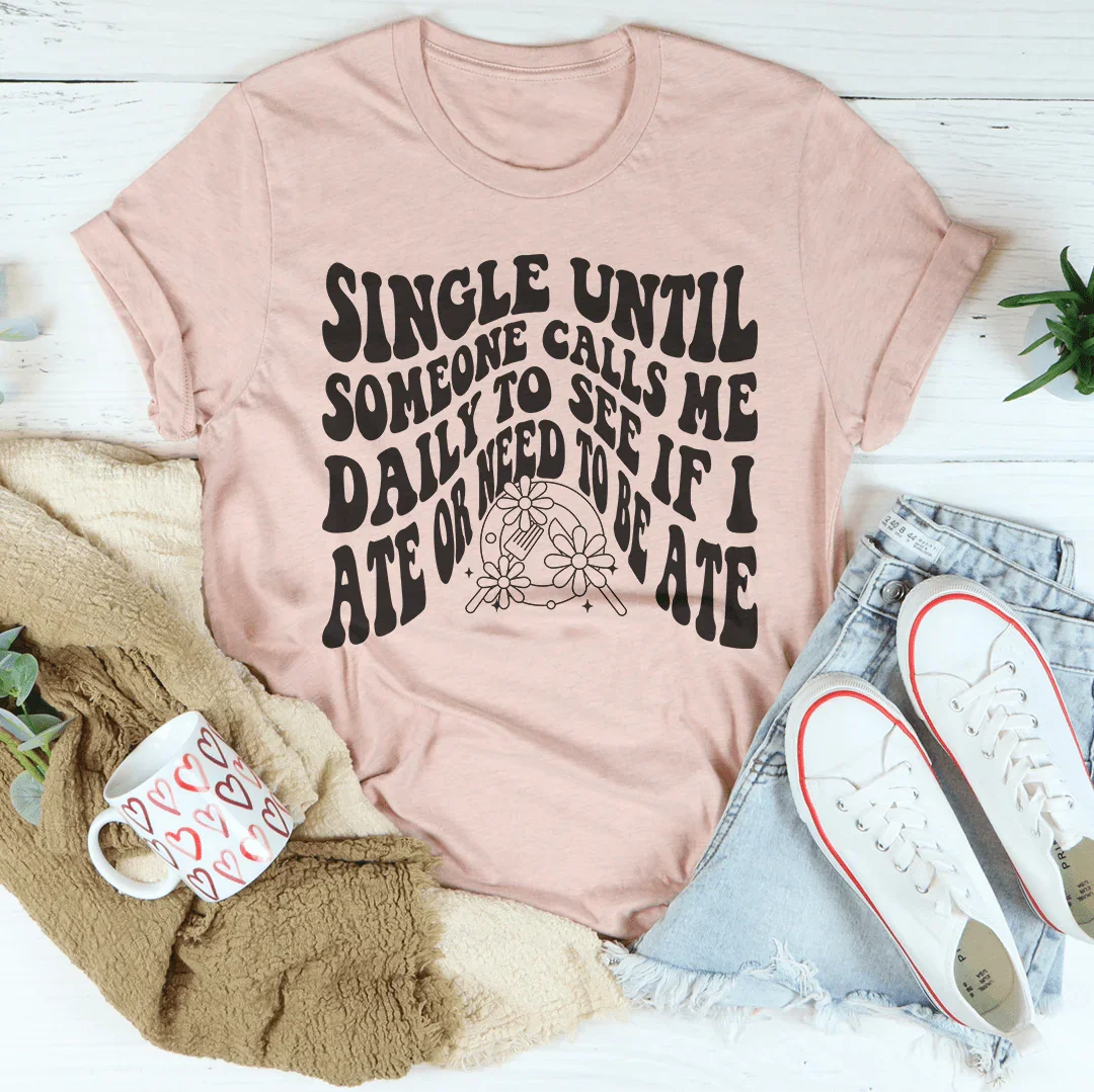 Single Until Someone Calls Me Daily To See If I Ate Tee Peachy Sunday