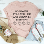 So No One Told You Life Was Gonna Be This Way Tee Peachy Sunday