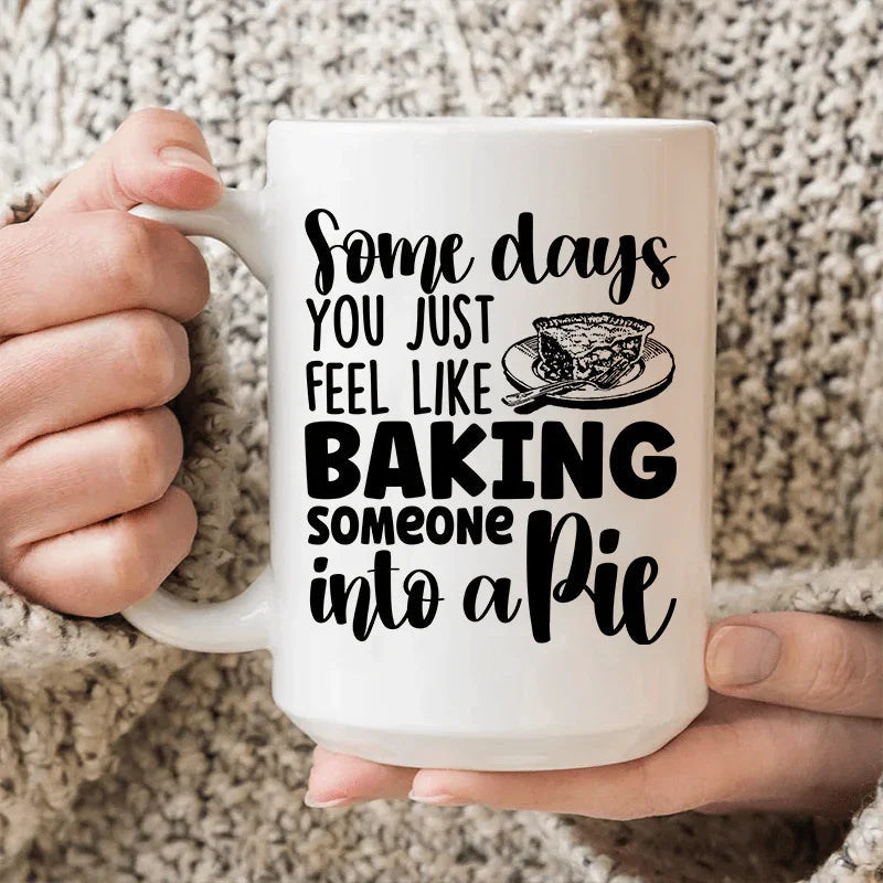 Some Days You Just Feel Like Baking Someone Into A Pie Ceramic Mug 15 oz Peachy Sunday