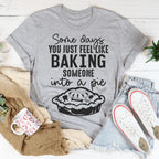 Some Days You Just Feel Like Baking Someone Into A Pie Tee