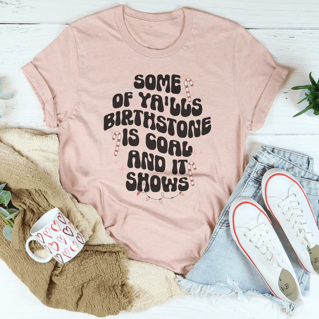 Some Of Ya'lls Birthstone Is Coal And It Shows Tee Peachy Sunday