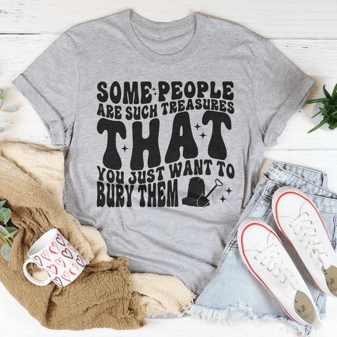 Some People Are Such Treasures That You Just Want To Bury Them Tee Peachy Sunday