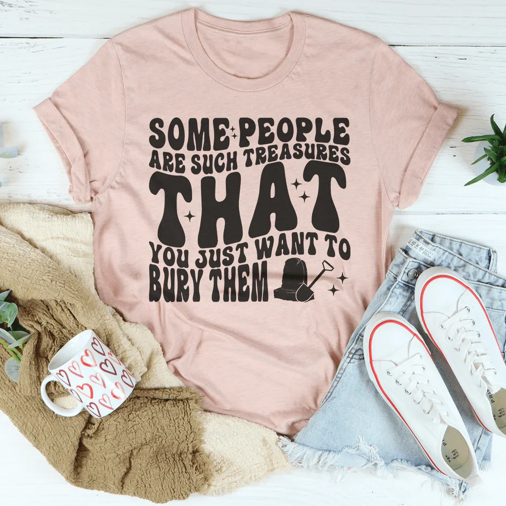Some People Are Such Treasures That You Just Want To Bury Them Tee Peachy Sunday