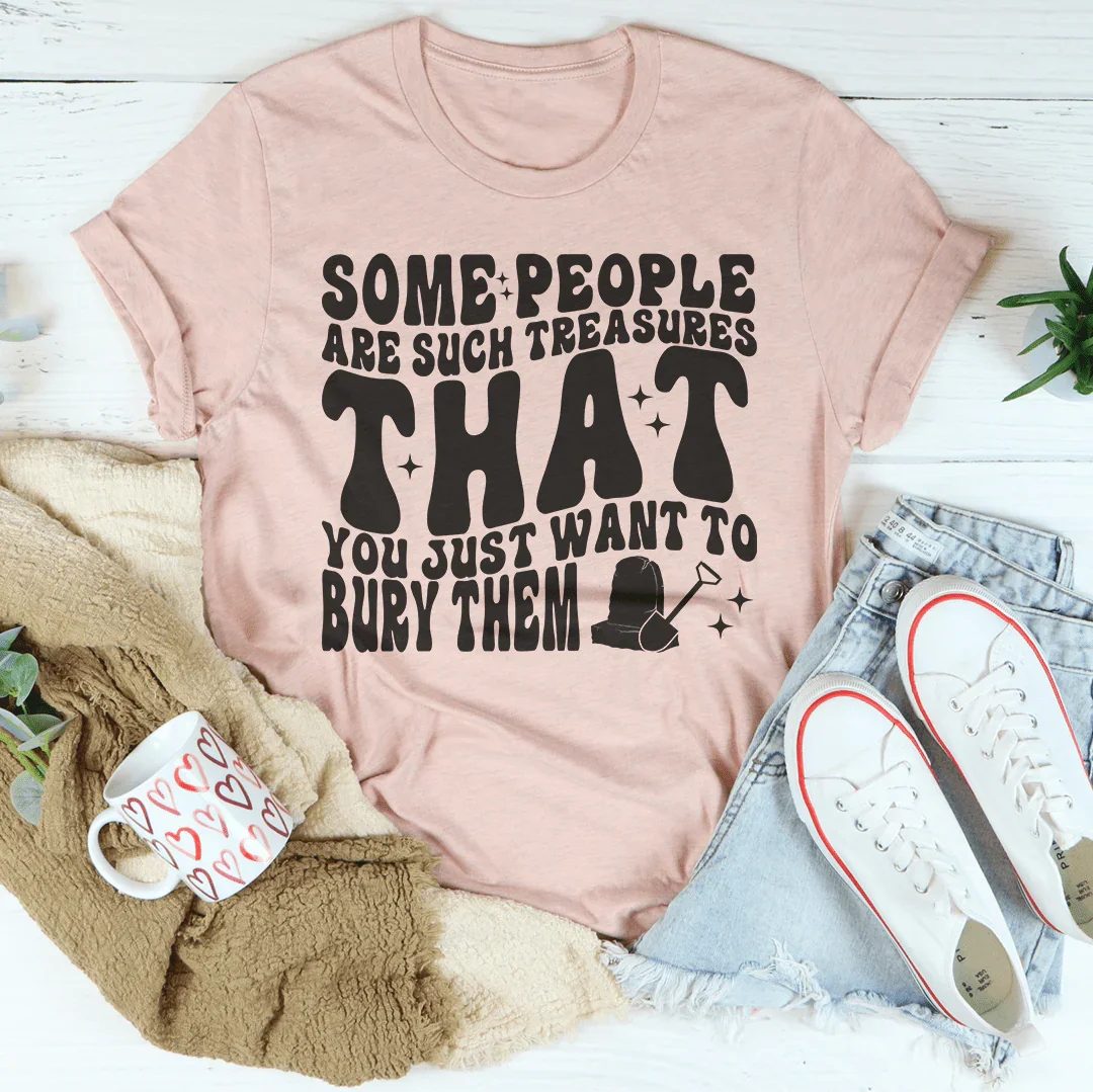 Some People Are Such Treasures That You Just Want To Bury Them Tee Peachy Sunday