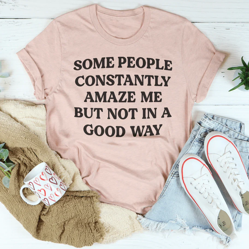 Some People Constantly Amaze Me Tee Peachy Sunday