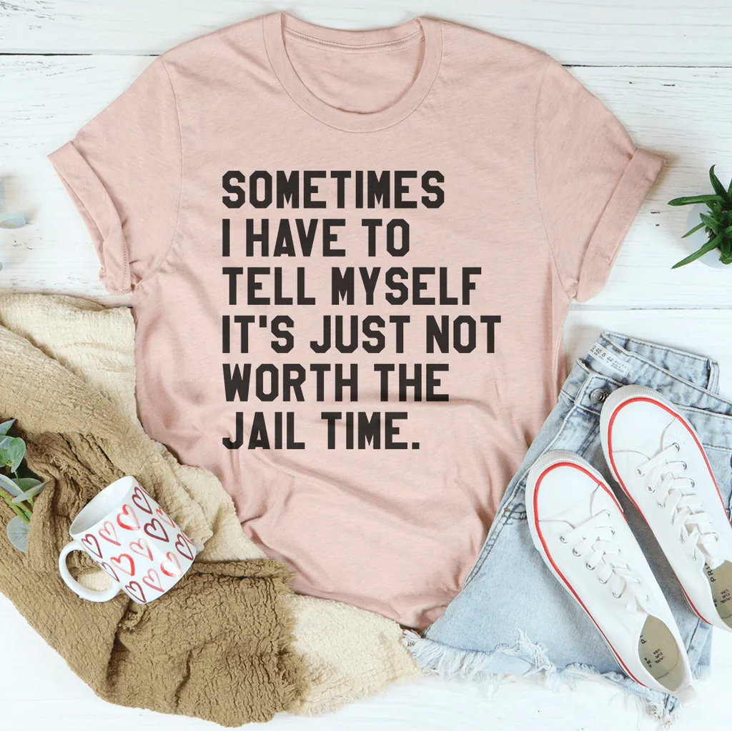 Sometimes I Have To Tell Myself It's Just Not Worth The Jail Time Tee Peachy Sunday