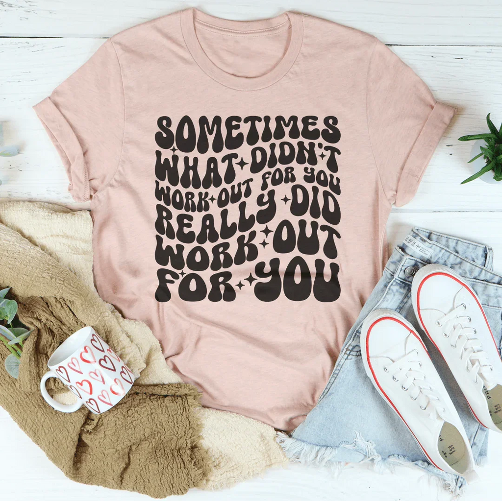 Sometimes What Didn't Work Out For You Really Did Work Out For You Tee Peachy Sunday