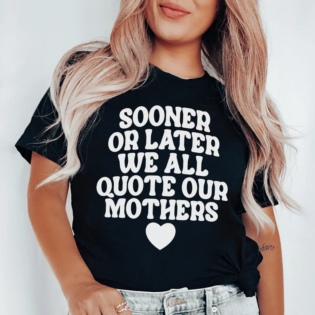 Sooner Or Later We All Quote Our Mothers Tee Peachy Sunday