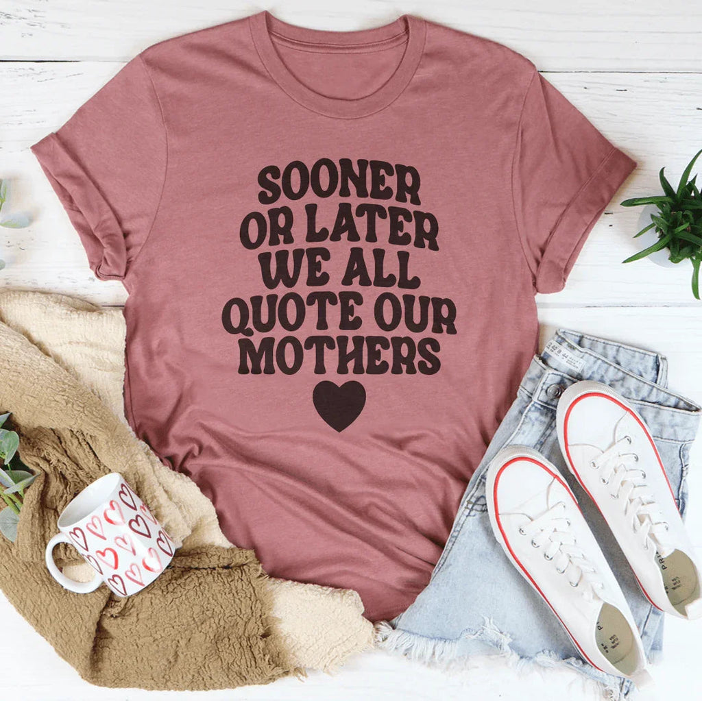 Sooner Or Later We All Quote Our Mothers Tee Peachy Sunday