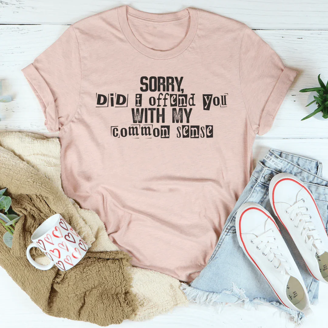 Sorry Did I Offend You With My Common Sense Tee Peachy Sunday