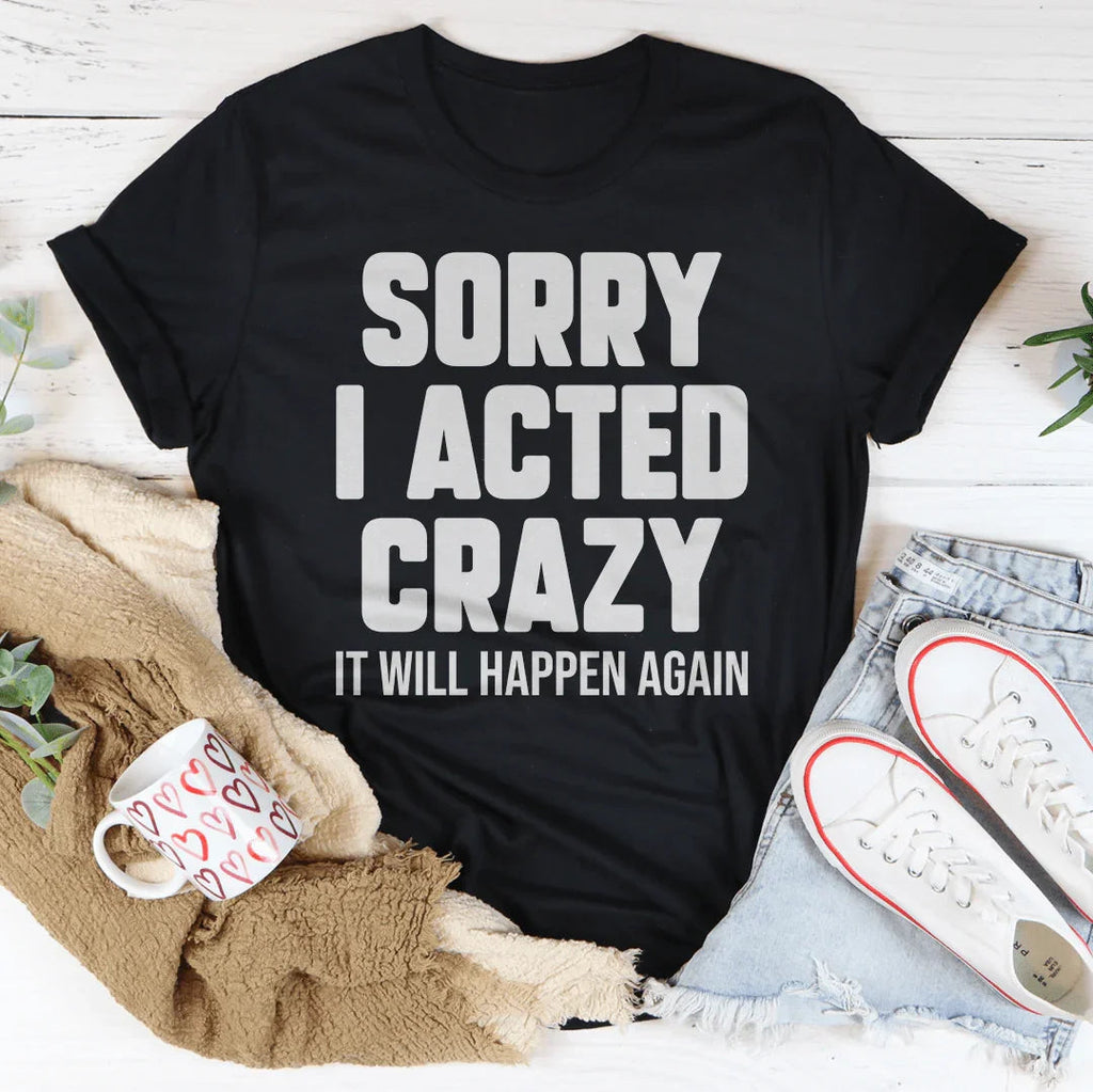 Sorry I Acted Crazy It Will Happen Again Tee Peachy Sunday