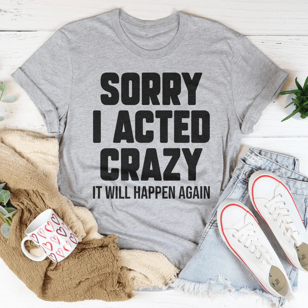 Sorry I Acted Crazy It Will Happen Again Tee Peachy Sunday