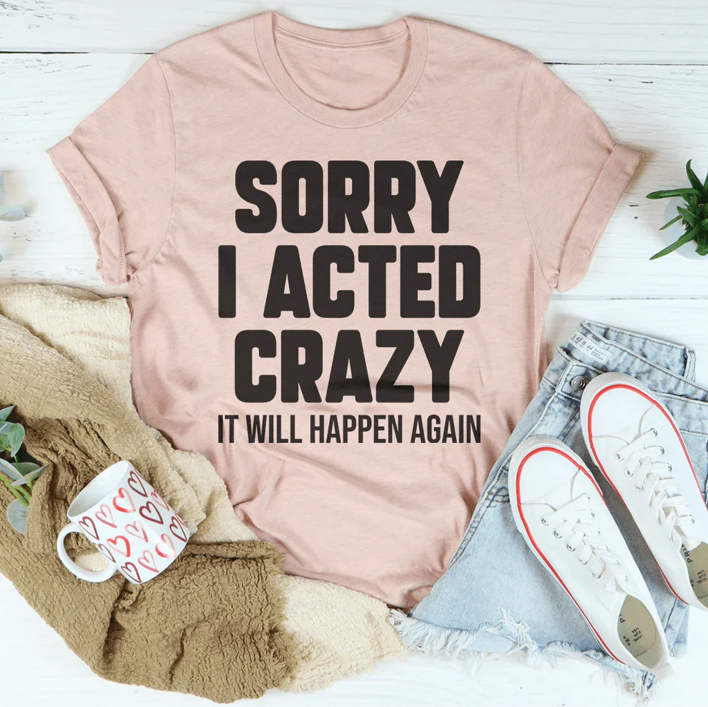 Sorry I Acted Crazy It Will Happen Again Tee Peachy Sunday