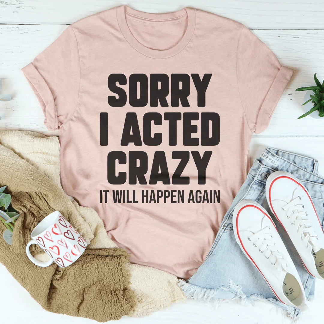 Sorry I Acted Crazy It Will Happen Again Tee Peachy Sunday