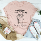 Sorry I Can't I Have To Feed My Sourdough Starter Tee