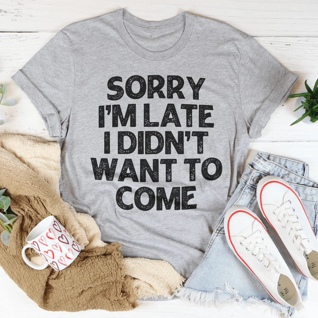 Sorry I'm Late I Didn't Want To Come Tee Peachy Sunday