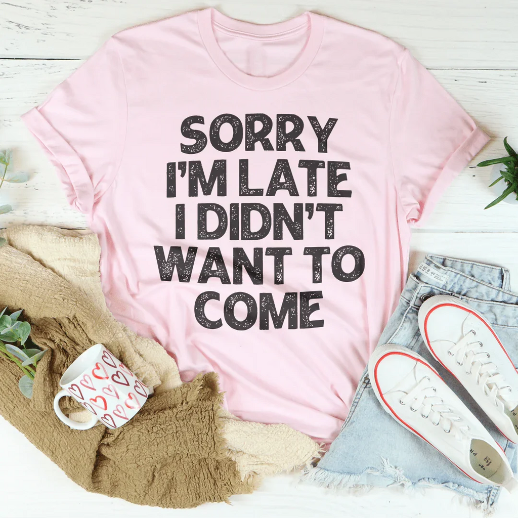 Sorry I'm Late I Didn't Want To Come Tee Peachy Sunday