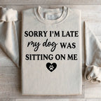 Sorry I'm Late My Dog Was Sitting On Me Sweatshirt