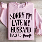 Sorry Im Late My Husband Had To Poop Sweatshirt