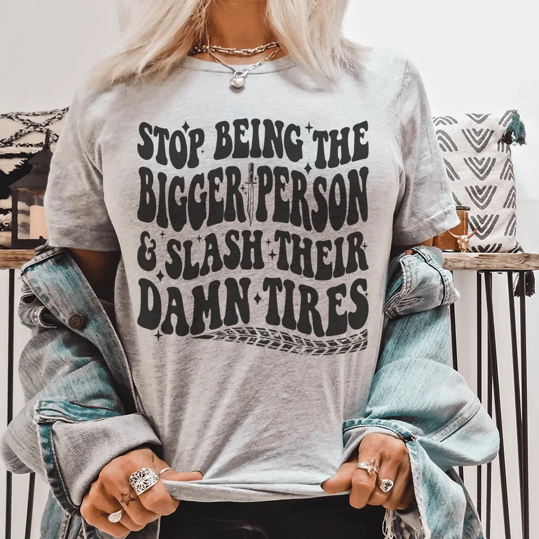 Stop Being The Bigger Person Slash Their Damn Tires Tee Peachy Sunday