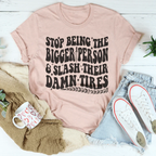 Stop Being The Bigger Person Slash Their Damn Tires Tee Peachy Sunday