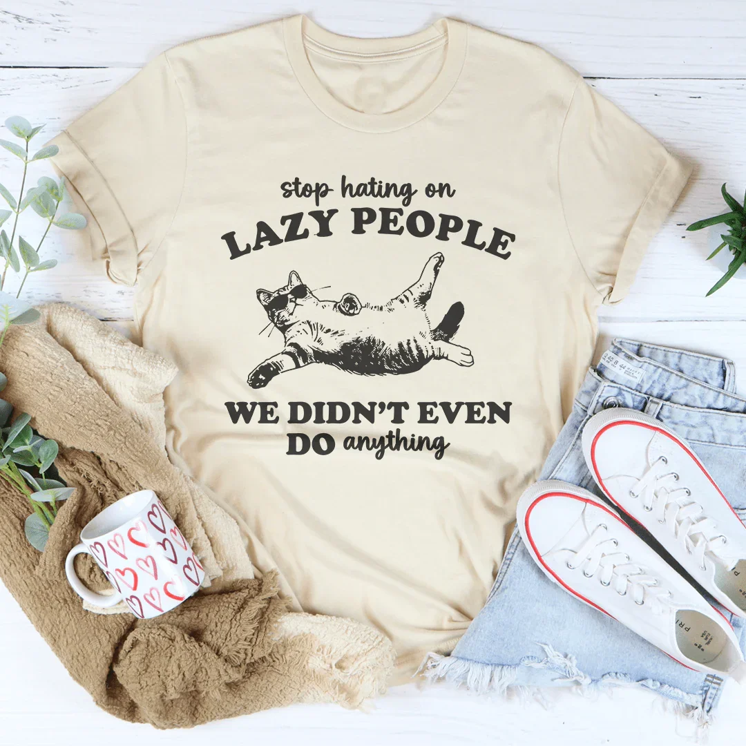 Stop Hating On Lazy People We Didn't Even Do Anything Tee Peachy Sunday