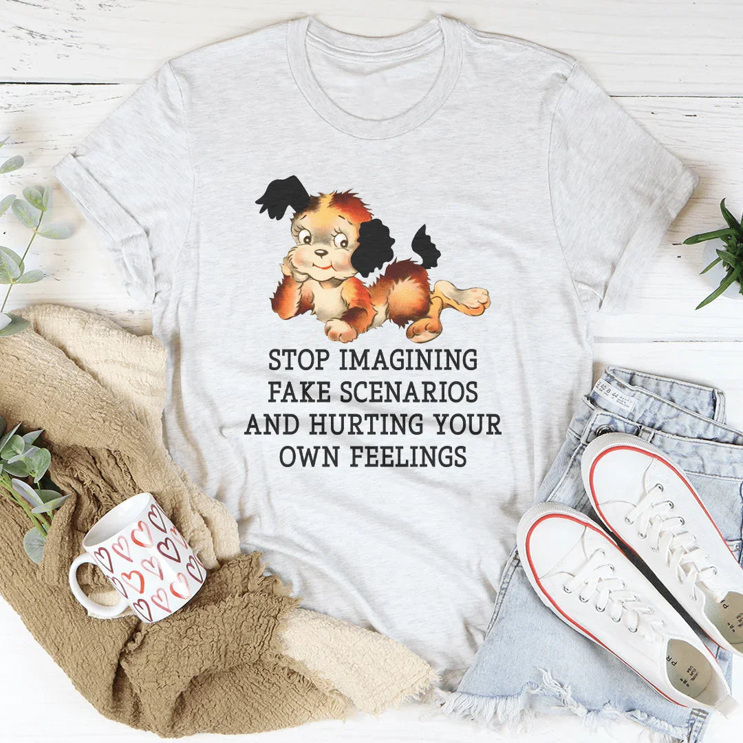 Stop Imagining Fake Scenarios And Hurting Your Own Feelings Tee Peachy Sunday