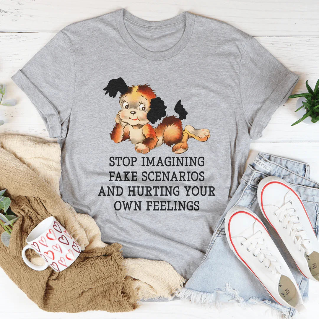 Stop Imagining Fake Scenarios And Hurting Your Own Feelings Tee Peachy Sunday