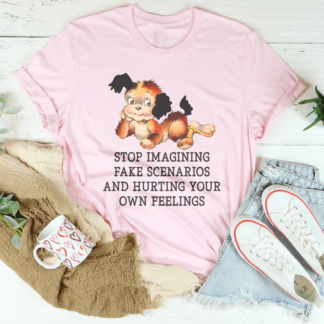 Stop Imagining Fake Scenarios And Hurting Your Own Feelings Tee Peachy Sunday