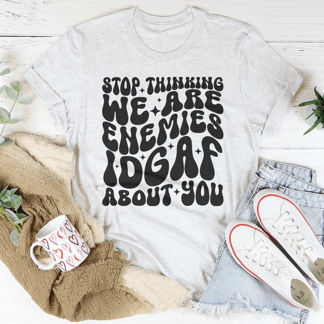 Stop Thinking We Are Enemies Idgaf About You Tee Peachy Sunday