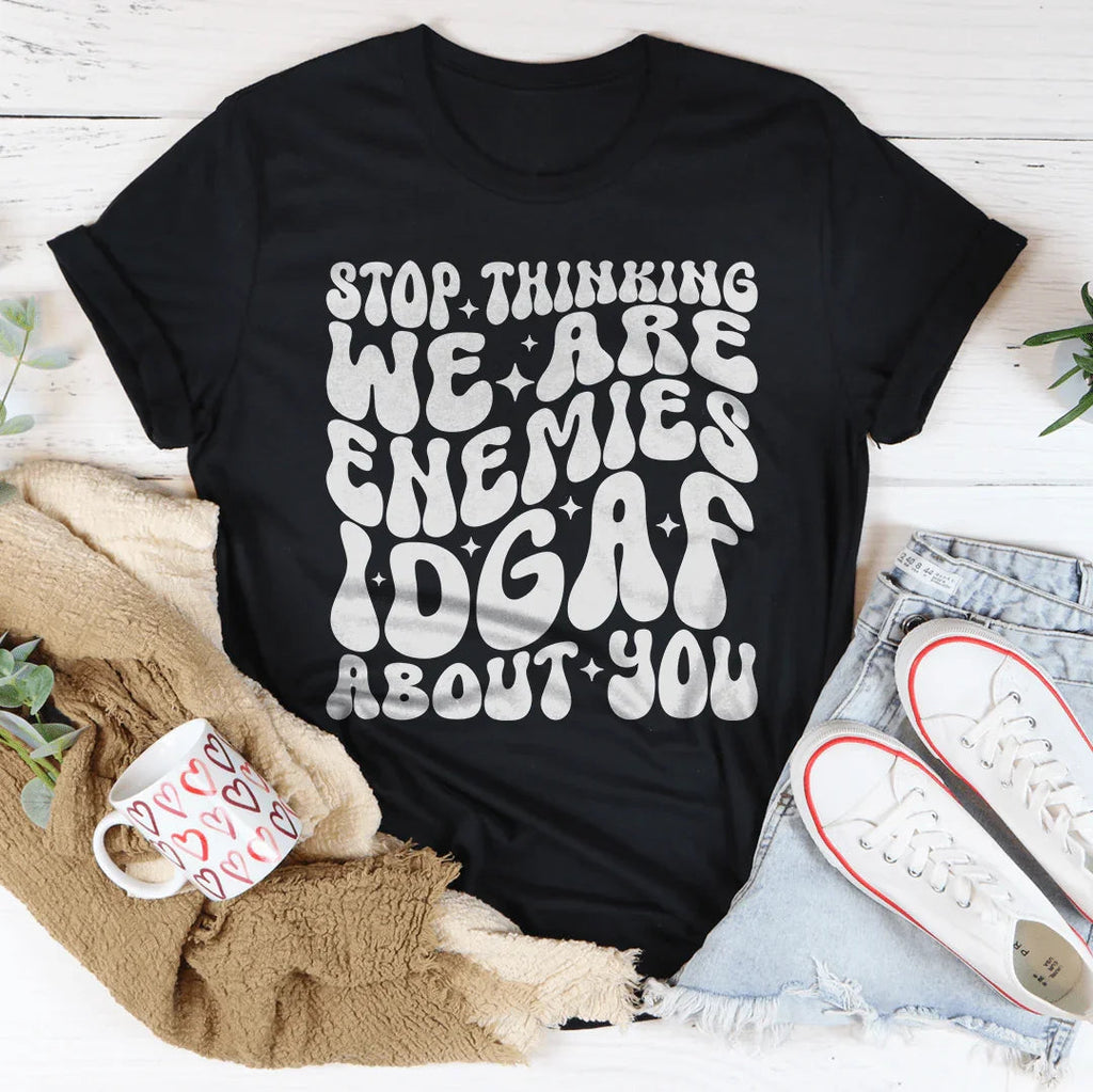 Stop Thinking We Are Enemies Idgaf About You Tee Peachy Sunday