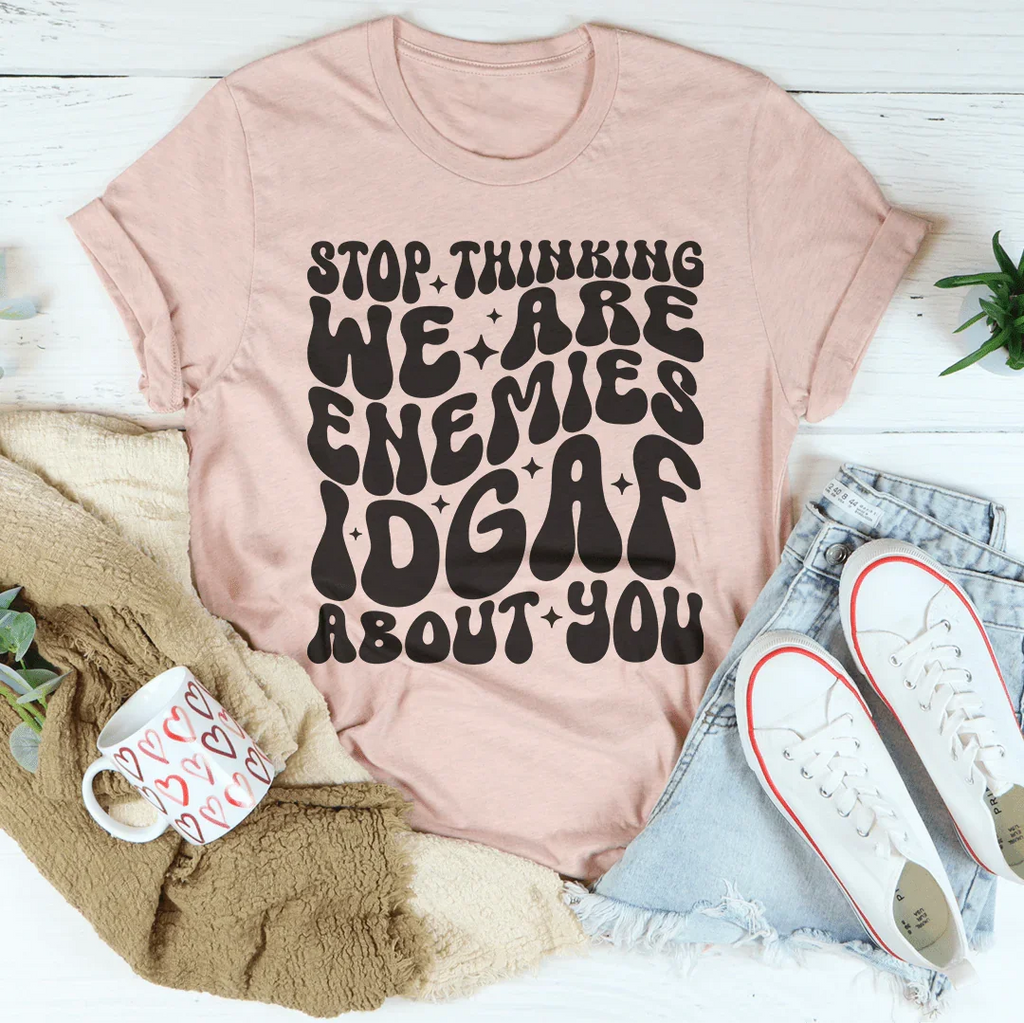 Stop Thinking We Are Enemies Idgaf About You Tee Peachy Sunday