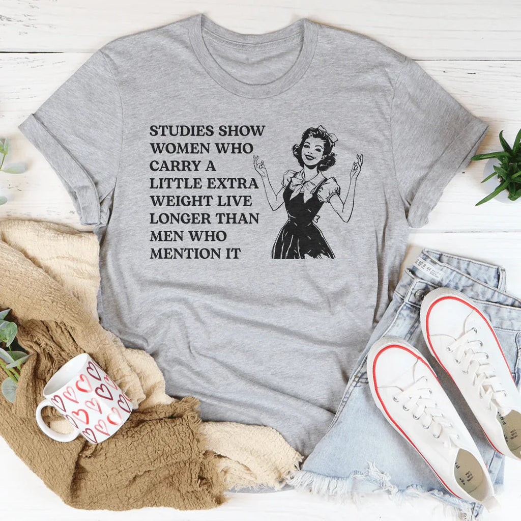 Studies Show Women Who Carry A Little Extra Weight Live Longer Than Men Who Mention It Tee Peachy Sunday