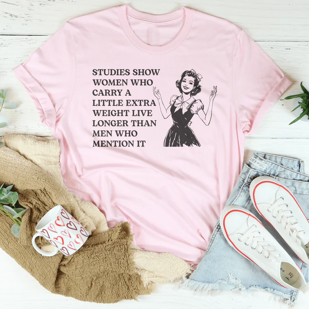 Studies Show Women Who Carry A Little Extra Weight Live Longer Than Men Who Mention It Tee Peachy Sunday