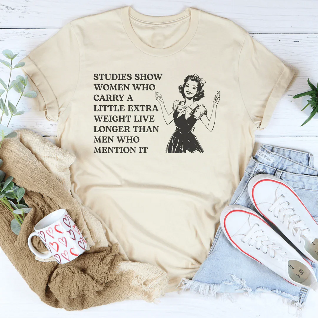 Studies Show Women Who Carry A Little Extra Weight Live Longer Than Men Who Mention It Tee Peachy Sunday