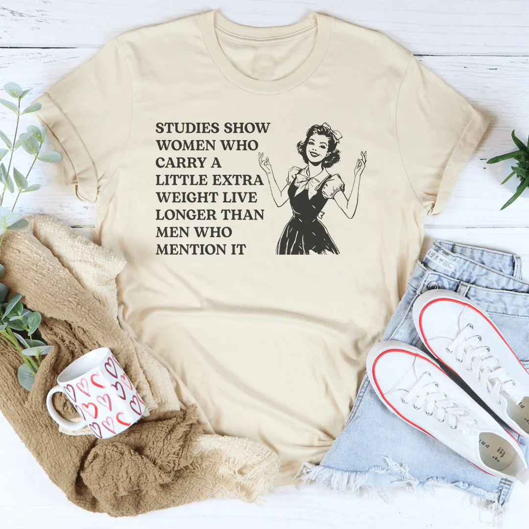 Studies Show Women Who Carry A Little Extra Weight Live Longer Than Men Who Mention It Tee Peachy Sunday