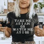 Take Me As I Am Or Watch Me As I Go Tee