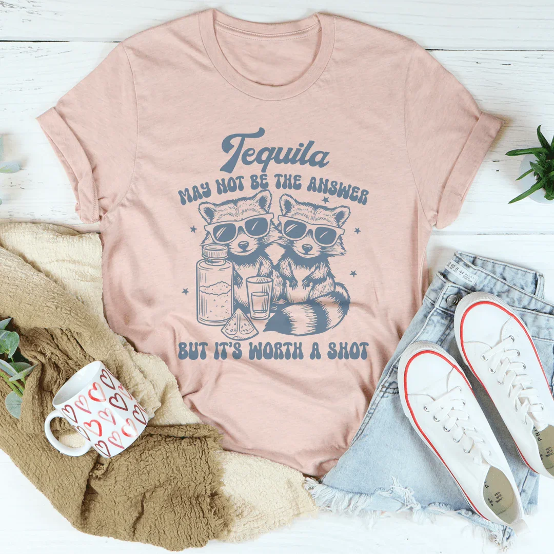 Tequila May Not Be The Answer But It’s Worth A Shot Tee Peachy Sunday