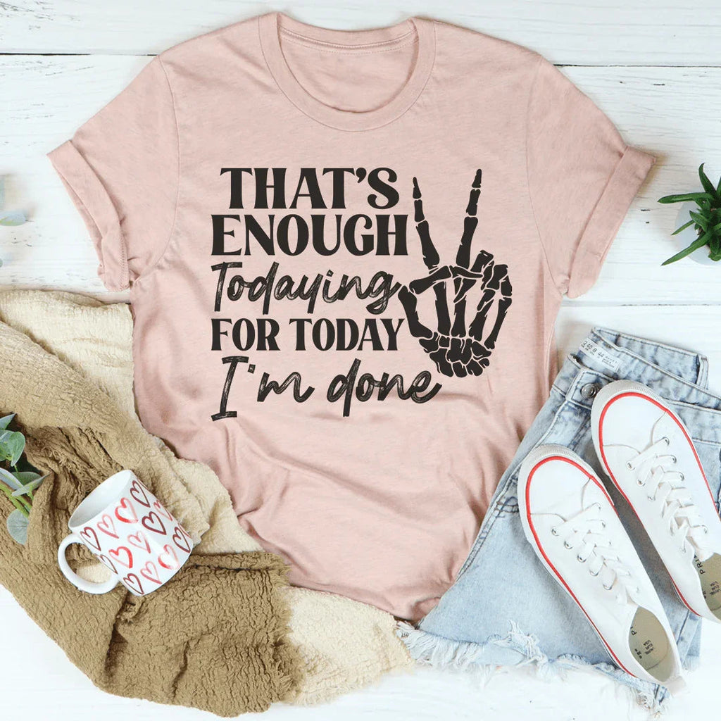 That's Enough Todaying For Today I'm Done Tee Peachy Sunday