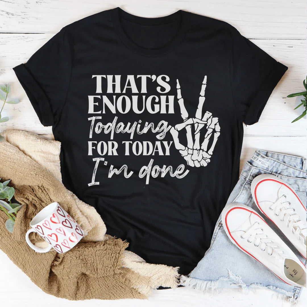 That's Enough Todaying For Today I'm Done Tee Peachy Sunday