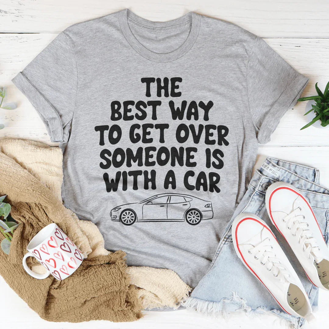 The Best Way To Get Over Someone Is With A Car Tee Peachy Sunday